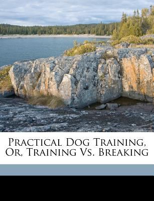Practical Dog Training, Or, Training vs. Breaking 1173224475 Book Cover