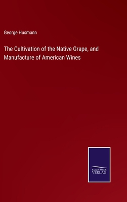 The Cultivation of the Native Grape, and Manufa... 3752560916 Book Cover