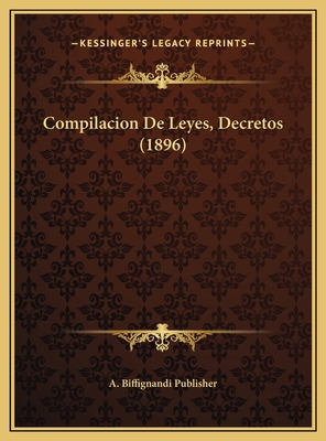 Compilacion De Leyes, Decretos (1896) [Spanish] 1169807372 Book Cover