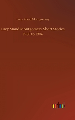 Lucy Maud Montgomery Short Stories, 1905 to 1906 3752436158 Book Cover