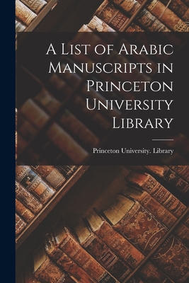 A List of Arabic Manuscripts in Princeton Unive... 1017449740 Book Cover