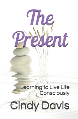 The Present: Learning to Live Life Consciously 1717799930 Book Cover