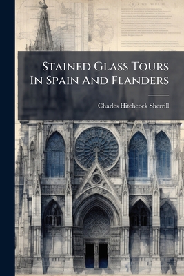 Stained Glass Tours In Spain And Flanders B0FJQH1G4K Book Cover