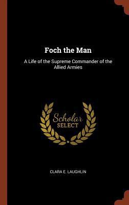 Foch the Man: A Life of the Supreme Commander o... 1374913480 Book Cover