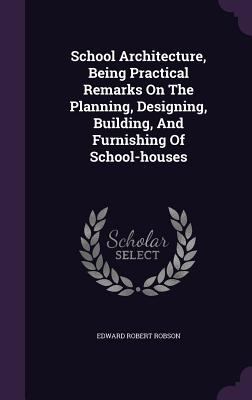 School Architecture, Being Practical Remarks On... 1354910516 Book Cover