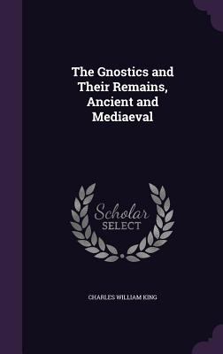 The Gnostics and Their Remains, Ancient and Med... 1357062885 Book Cover