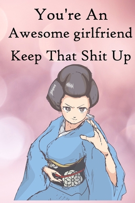 You're an Awesome Girlfriend. Keep That Shit Up... 1670300080 Book Cover