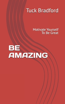 Be Amazing: Motivate Yourself To Be Great B0DP6HT1YY Book Cover