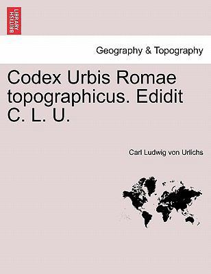 Codex Urbis Romae Topographicus. Edidit C. L. U. [Latin] 1241349584 Book Cover