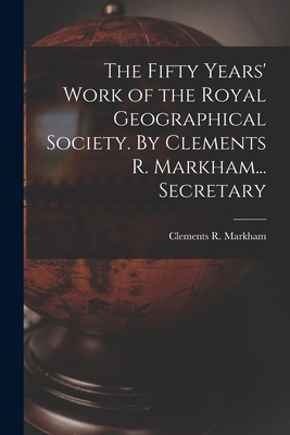 The Fifty Years' Work of the Royal Geographical... 1019223898 Book Cover