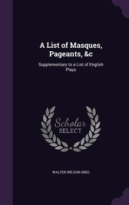 A List of Masques, Pageants, &c: Supplementary ... 135790990X Book Cover