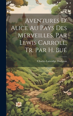 Aventures D' Alice Au Pays Des Merveilles, Par ... [French] 1019452536 Book Cover