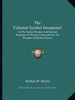 The Celestial Symbol Interpreted: Or The Natura... 1162589531 Book Cover