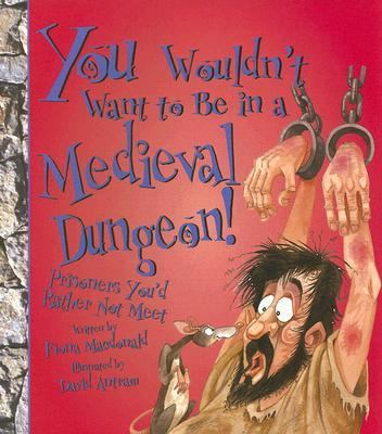 You Wouldn't Want to Be in a Medieval Dungeon!:... 0531166511 Book Cover