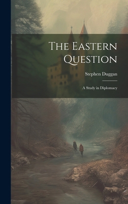 The Eastern Question: A Study in Diplomacy 1019859733 Book Cover