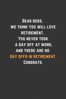 Paperback Dear boss, we think you will love retirement. You never took a day off at work, and there are no day offs in retirement. Congrats.: Blank Lined ... You Message Coworker, Boss Goodbye Gifts Book