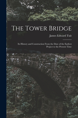 The Tower Bridge: Its History and Construction ... 1015763804 Book Cover