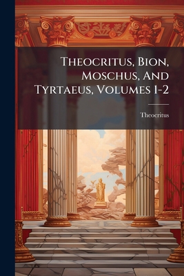Theocritus, Bion, Moschus, And Tyrtaeus, Volume... 1175464627 Book Cover