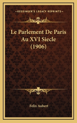 Le Parlement De Paris Au XVI Siecle (1906) [French] 1166808629 Book Cover