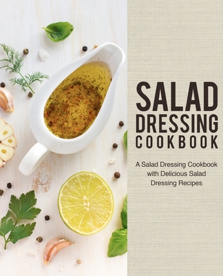 Salad Dressing Cookbook: A Salad Dressing Cookb... 1692274015 Book Cover