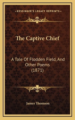 The Captive Chief: A Tale of Flodden Field, and... 1164963783 Book Cover