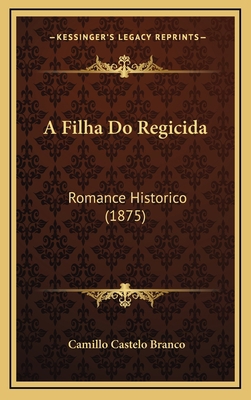 A Filha Do Regicida: Romance Historico (1875) [Portuguese] 116820996X Book Cover