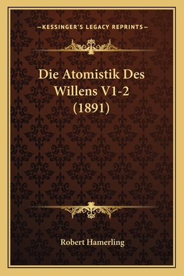 Die Atomistik Des Willens V1-2 (1891) [German] 1168489490 Book Cover