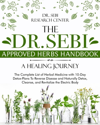The Dr. Sebi Approved Herbs Handbook - A Healing Journey: The Complete List of Herbal Medicine with 10-Day Detox-Plans To Reverse Disease and Naturally Detox, Cleanse, and Revitalize the Electric Body B08HW34NP4 Book Cover