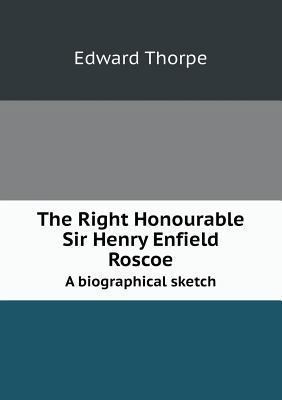 The Right Honourable Sir Henry Enfield Roscoe A... 5518539207 Book Cover