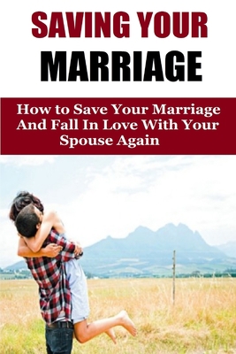 Saving Your Marriage: How To Save Your Marriage... 1530368235 Book Cover