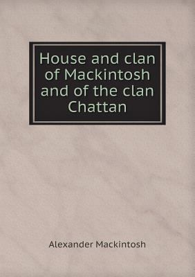 House and clan of Mackintosh and of the clan Ch... 5518831943 Book Cover