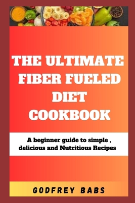 The Ultimate Fiber Fueled Diet Cookbook: A begi... B0CYT4NT5D Book Cover