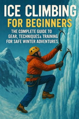 Ice Climbing for Beginners: The Complete Guide ... B0FZG2KN2Y Book Cover