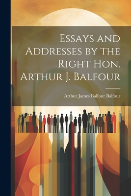 Essays and Addresses by the Right Hon. Arthur J... 1022145541 Book Cover