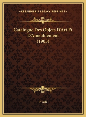 Catalogue Des Objets D'Art Et D'Ameublement (1905) [French] 1169617484 Book Cover