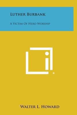 Luther Burbank: A Victim of Hero Worship 1258888092 Book Cover