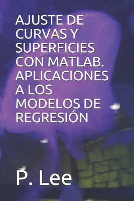 AJUSTE DE CURVAS Y SUPERFICIES CON MATLAB. APLICACIONES A LOS MODELOS DE REGRESIÓN (Spanish Edition) B08D52HQZR Book Cover