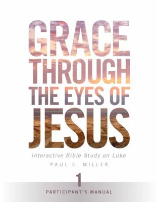 Grace Through the Eyes of Jesus, Unit 1 (Participant's Manual) : Interactive Bible Study on Luke