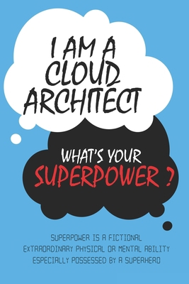 Cloud Architect : I am a Cloud Architect, What's Your Superpower ? Unique customized Journal Gift for Cloud Architect  - Blue Journal , Thoughtful ... Lined Blank Notebook for Cloud Architect