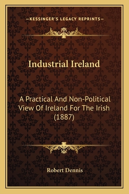 Industrial Ireland: A Practical And Non-Politic... 1164680781 Book Cover