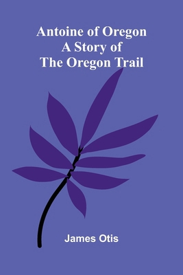 Antoine of Oregon: A Story of the Oregon Trail 9367245181 Book Cover