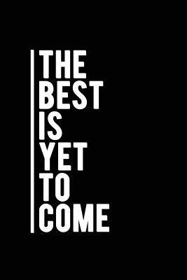 The Best Is yet to Come : Motivational Journal 120-Page College-Ruled Inspirational Notebook 6 X 9 Perfect Bound Softcover