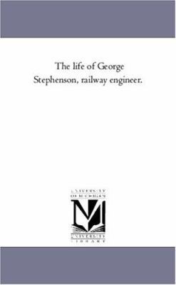 The Life of George Stephenson, Railway Engineer. 1425560075 Book Cover