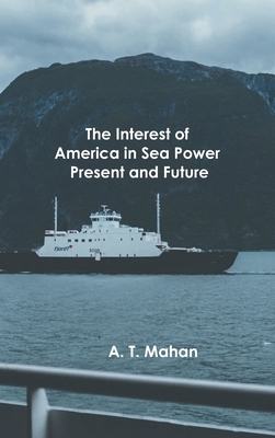 The Interest of America in Sea Power, Present a... 9354781578 Book Cover