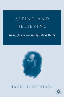 Seeing and Believing: Henry James and the Spiri... 1403969264 Book Cover