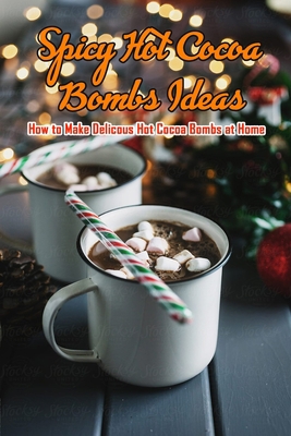 Spicy Hot Cocoa Bombs Ideas: How to Make Delicous Hot Cocoa Bombs at Home: Make Hot Chocolate Bombs by Yourself B08QBYGN6D Book Cover