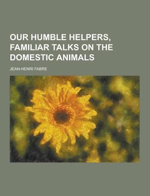 Our Humble Helpers, Familiar Talks on the Domes... 1230319905 Book Cover