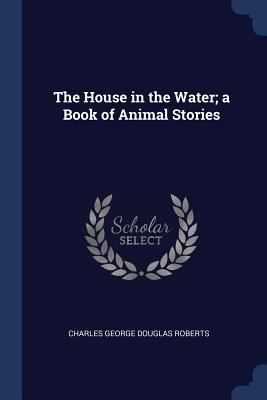 The House in the Water; a Book of Animal Stories 1376859491 Book Cover