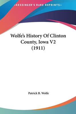 Wolfe's History Of Clinton County, Iowa V2 (1911) 1162262737 Book Cover