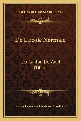 De L'Ecole Normale: Du Canton De Vaud (1839) [French] 1167559525 Book Cover